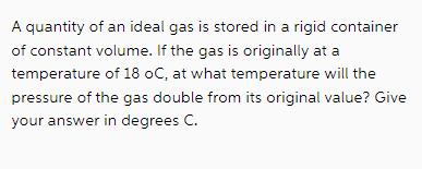 A quantity of an ideal gas is stored in a rigid container of constant volume. If the gas is originally at a