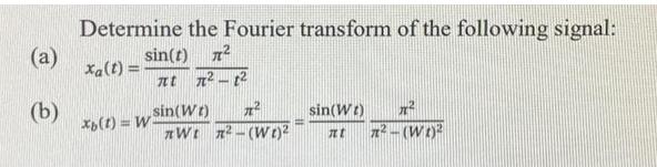 (a) (b) Determine the Fourier transform of the following signal: sin(t) 7 Xa(t) = xb(t) = W t 7-1 sin(Wt) 7