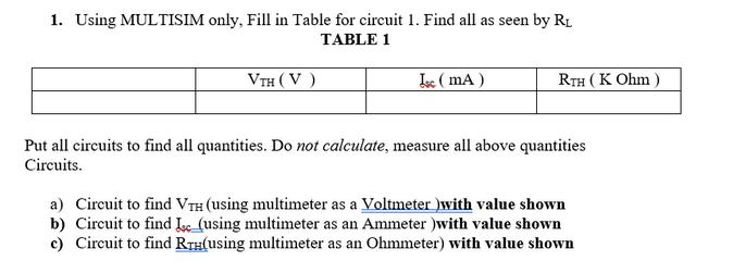 1. Using MULTISIM only, Fill in Table for circuit 1. Find all as seen by R TABLE 1 VTH (V) Ise (mA) RTH (K