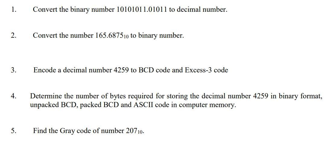 1. 2. 3. 4. 5. Convert the binary number 1010101 1.01011 to decimal number. Convert the number 165.687510 to