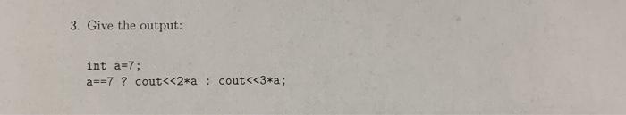 3. Give the output: int a=7; a==7 ? cout < <2*a cout < <3*a;