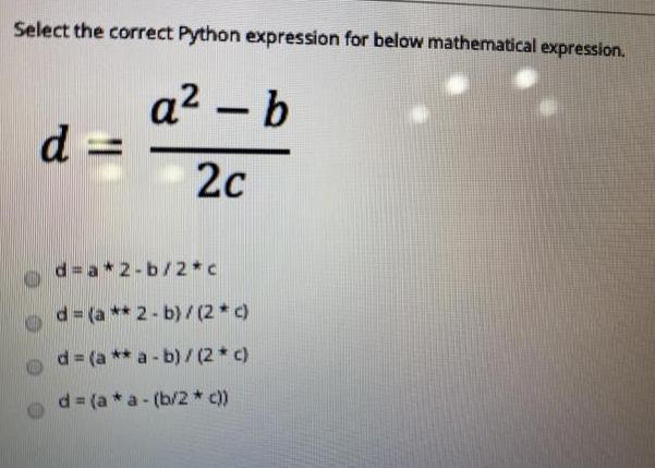 Select the correct Python expression for below mathematical expression. a - b 2c d= d=a*2-b/2*c d=(a** 2-