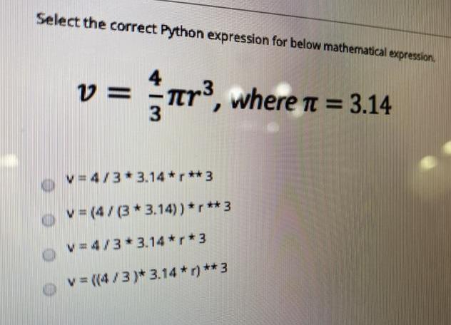 Select the correct Python expression for below mathematical expression. v= = Tr, where  = 3.14 3 v=4/3*
