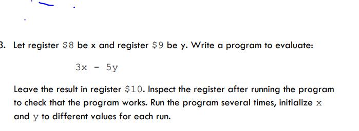 3. Let register $8 be x and register $9 be y. Write a program to evaluate: 3x - 5y Leave the result in