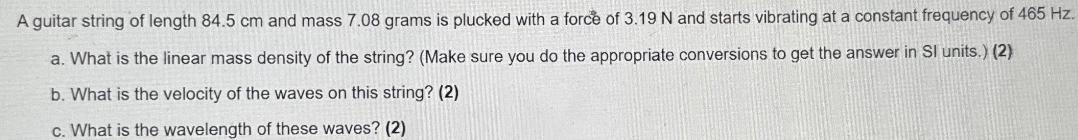 A guitar string of length 84.5 cm and mass 7.08 grams is plucked with a force of 3.19 N and starts vibrating