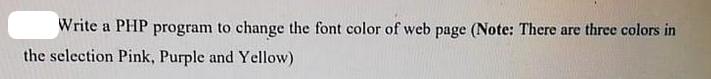 Write a PHP program to change the font color of web page (Note: There are three colors in the selection Pink,