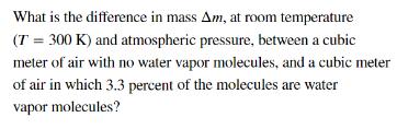 What is the difference in mass Am, at room temperature (T = 300 K) and atmospheric pressure, between a cubic