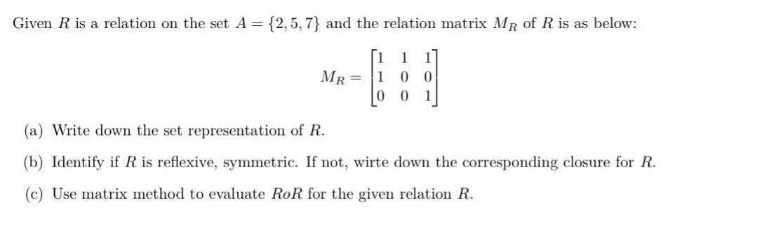 Given R is a relation on the set A = {2,5,7) and the relation matrix MR of R is as below: 1 1 0 0 0 1 MR = 1