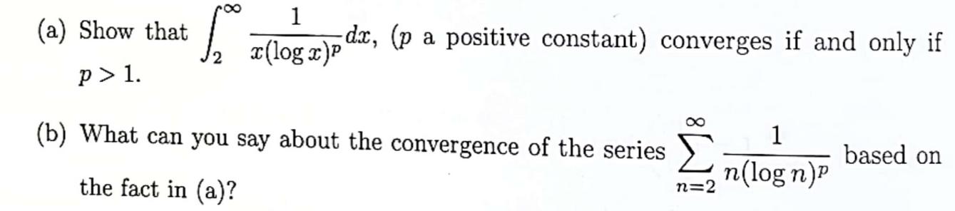 (a) Show that p> 1. 1 S dx, (p a positive constant) converges if and only if x(log x)P (b) What can you say