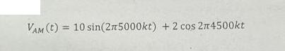 VAM (t)= 10 sin(2n5000kt) + 2 cos 24500kt