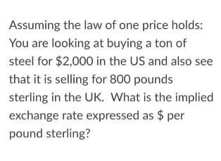 Assuming the law of one price holds: You are looking at buying a ton of steel for $2,000 in the US and also