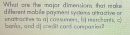What are the major dimensions that make different mobile payment systems attractive or unattractive to a)