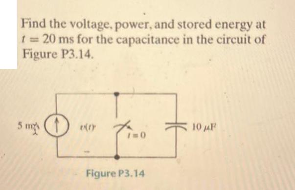 Find the voltage, power, and stored energy at 20 ms for the capacitance in the circuit of Figure P3.14. 5 m