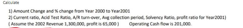 Calculate 1) Amount Change and % change from Year 2000 to Year 2001 2) Current ratio, Acid Test Ratio, A/R