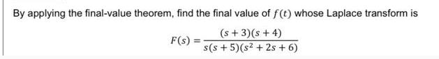 By applying the final-value theorem, find the final value of f(t) whose Laplace transform is (s + 3)(s + 4)