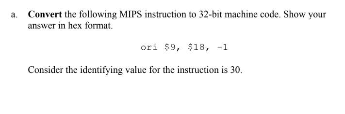 a. Convert the following MIPS instruction to 32-bit machine code. Show your answer in hex format. ori $9,