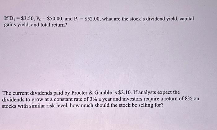 If D = $3.50, Po = $50.00, and P = $52.00, what are the stock's dividend yield, capital gains yield, and