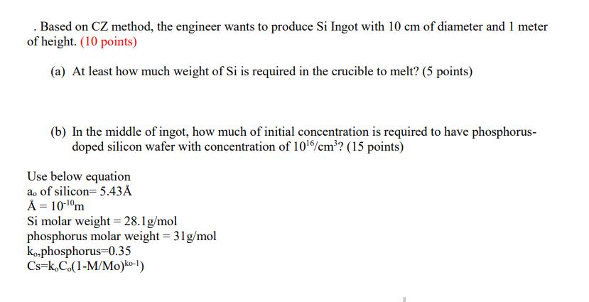 . Based on CZ method, the engineer wants to produce Si Ingot with 10 cm of diameter and 1 meter of height.