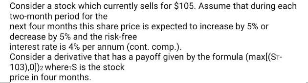 Consider a stock which currently sells for $105. Assume that during each two-month period for the next four