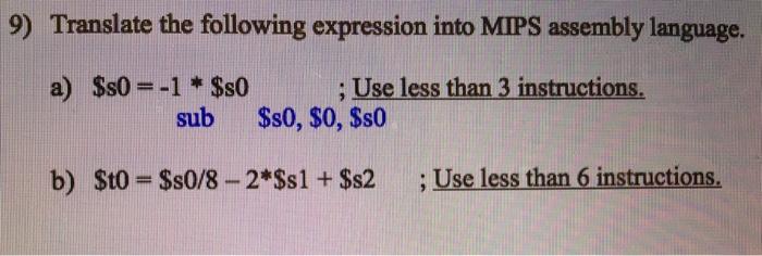 9) Translate the following expression into MIPS assembly language. a) $s0=-1* $s0 ; Use less than 3
