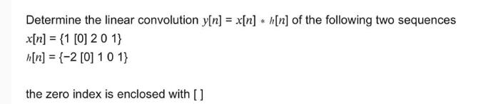 Determine the linear convolution y[n] = x[n] h[n] of the following two sequences x[n] = {1 [0] 2 0 1} h[n] =