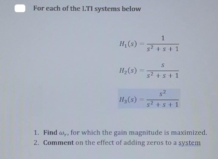 For each of the LTI systems below H(s) H (s) H3(s) 1 s + s +1 S s + s +1 $ s + s +1 1. Find ,, for which the