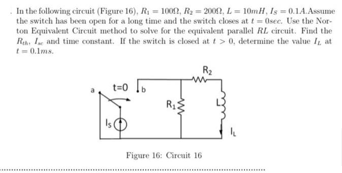 In the following circuit (Figure 16), R = 1009, R = 2009, L= 10mH, Is = 0.1A. Assume the switch has been open