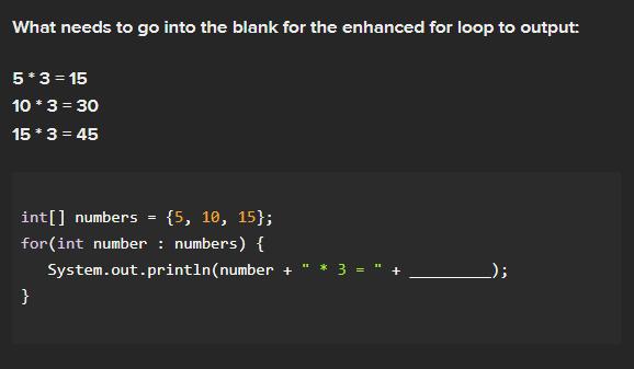 What needs to go into the blank for the enhanced for loop to output: 5*3=15 10 *3 = 30 15 * 3 = 45 int[]