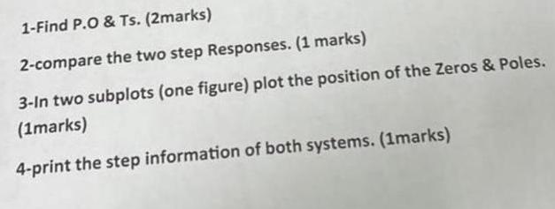 1-Find P.O & Ts. (2marks) 2-compare the two step Responses. (1 marks) 3-In two subplots (one figure) plot the