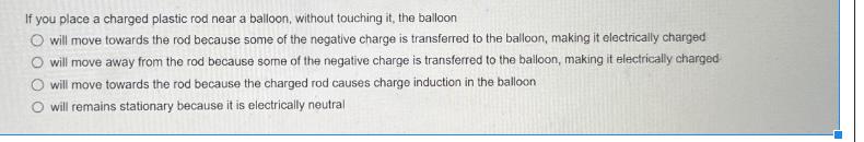 If you place a charged plastic rod near a balloon, without touching it, the balloon O will move towards the