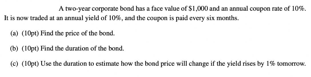 A two-year corporate bond has a face value of $1,000 and an annual coupon rate of 10%. It is now traded at an