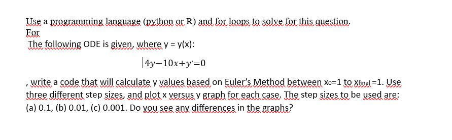 Use a programming language (python or R) and for loops to solve for this question. For The following ODE is