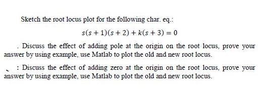 Sketch the root locus plot for the following char. eq.: s(s+1)(s + 2) + k(s + 3) = 0 . Discuss the effect of