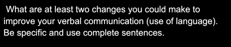 What are at least two changes you could make to improve your verbal communication (use of language). Be