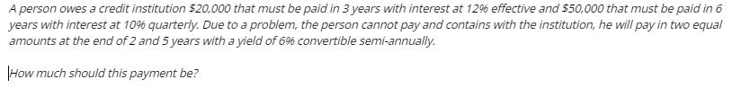 A person owes a credit institution $20,000 that must be paid in 3 years with interest at 12% effective and