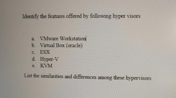 Identify the features offered by following hyper visors a VMware Workstation b. Virtual Box (oracle) c. ESX