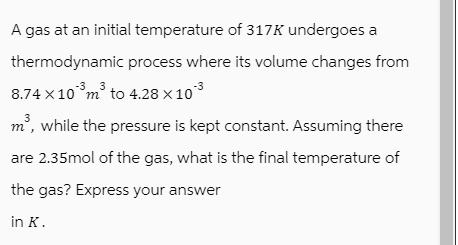 A gas at an initial temperature of 317K undergoes a thermodynamic process where its volume changes from 3