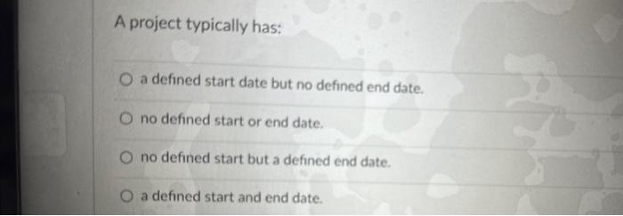 A project typically has: O a defined start date but no defined end date. O no defined start or end date. O no