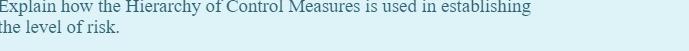 Explain how the Hierarchy of Control Measures is used in establishing the level of risk.