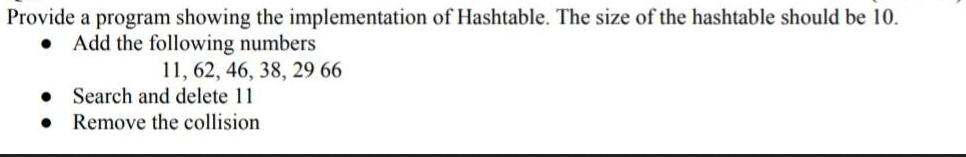 Provide a program showing the implementation of Hashtable. The size of the hashtable should be 10. . Add the