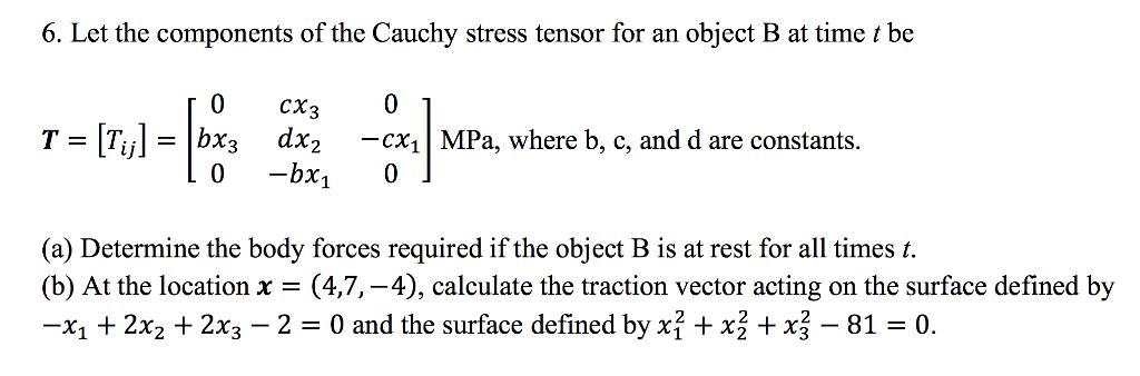 6. Let the components of the Cauchy stress tensor for an object B at time t be 0 CX3 0 - [T,)] = [bx dx T =