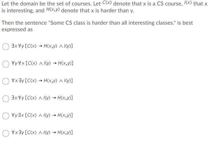 Let the domain be the set of courses. Let C(x) denote that x is a CS course, /(x) that x is interesting, and
