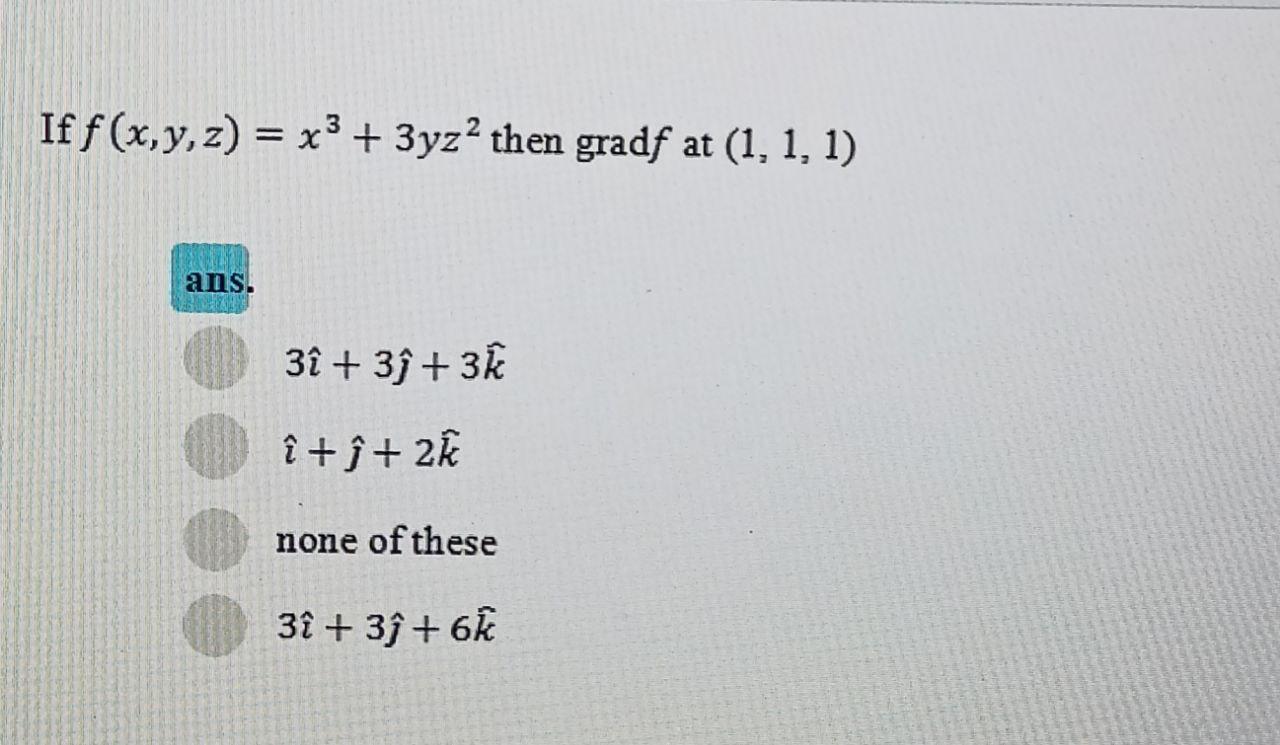 If f(x, y, z) = x + 3yz then gradf at (1, 1, 1) ans. 3 + 3+ 3k +  + 2k none of these 3 + 3+ 6k