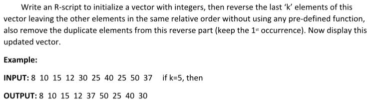 Write an R-script to initialize a vector with integers, then reverse the last 'k' elements of this vector