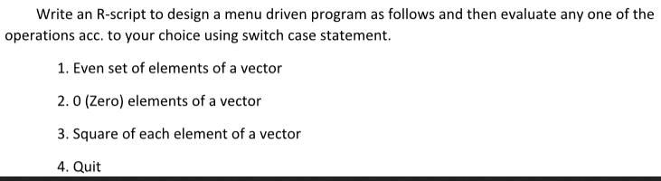 Write an R-script to design a menu driven program as follows and then evaluate any one of the operations acc.