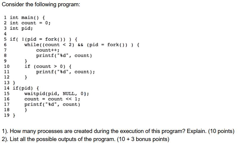 Consider the following program: 1 int main() { 2 int count = 0; 3 int pid; 4 5 6 7 8 9 10 11 if(!(pid =