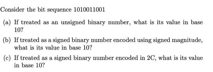 Consider the bit sequence 1010011001 (a) If treated as an unsigned binary number, what is its value in base