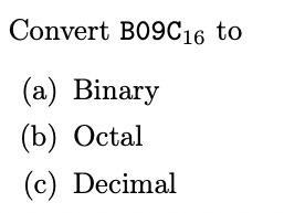 Convert B09C16 to (a) Binary (b) Octal (c) Decimal