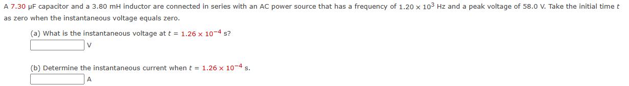 A 7.30 F capacitor and a 3.80 mH inductor are connected in series with an AC power source that has a