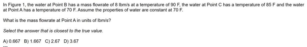 In Figure 1, the water at Point B has a mass flowrate of 8 lbm/s at a temperature of 90 F, the water at Point